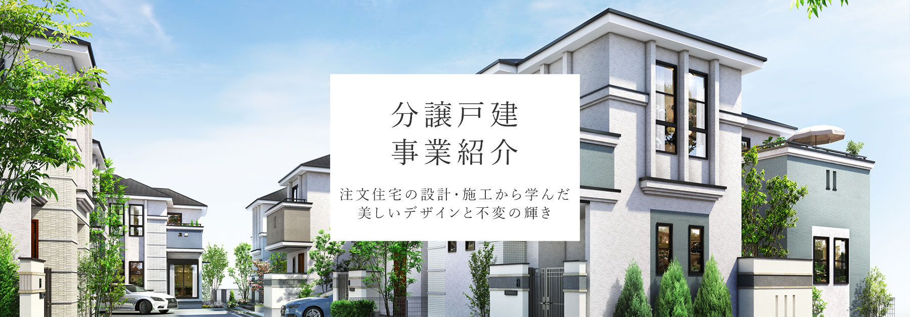 分譲戸建 事業紹介 注文住宅の設計・施工から学んだ美しいデザインと不変の輝き