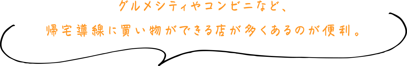 グルメシティやコンビニなど、帰宅導線に買い物ができる店が多くあるのが便利。