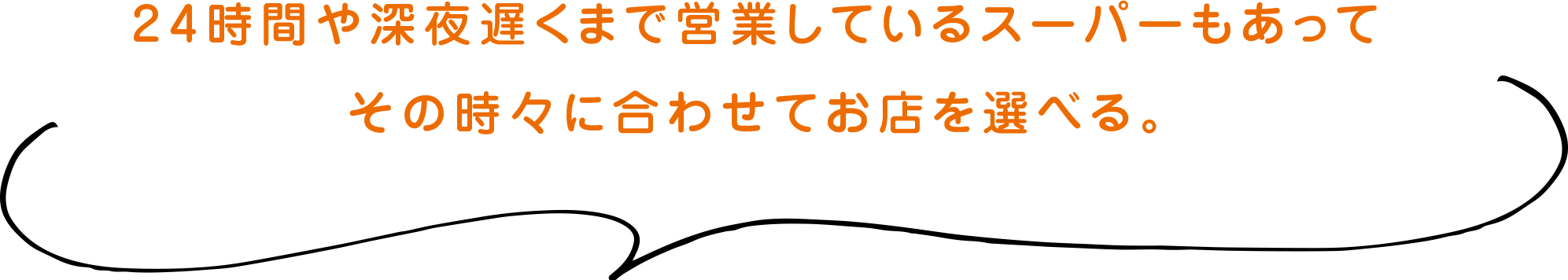 24時間や深夜遅くまで営業しているスーパーもあってその時々に合わせてお店を選べる。