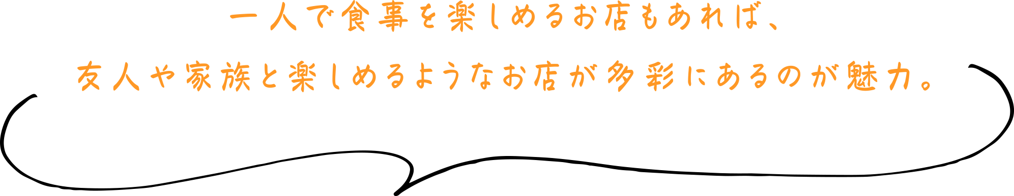 一人で食事を楽しめるお店もあれば、友人や家族と楽しめるようなお店が多彩にあるのが魅力。