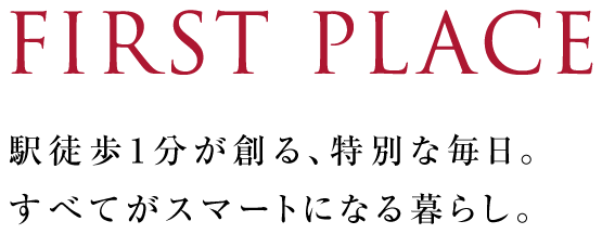 FIRST PLACE。駅徒歩1分が創る、特別な毎日。 すべてがスマートになる暮らし。